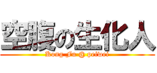 空腹の生化人 (Kong Fu @ peiwei)