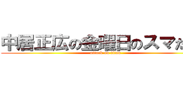 中居正広の金曜日のスマたちへ (attack on titan)