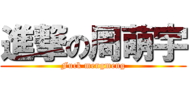 進撃の周萌宇 (Fuck mengmeng)