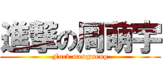 進撃の周萌宇 (Fuck mengmeng)