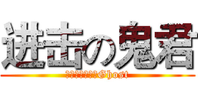 进击の鬼君 (シオンタウンのGhost)
