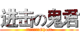 进击の鬼君 (シオンタウンのGhost)