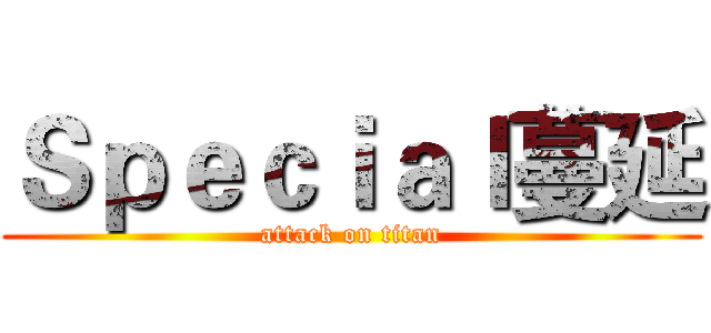 Ｓｐｅｃｉａｌ蔓延 (attack on titan)