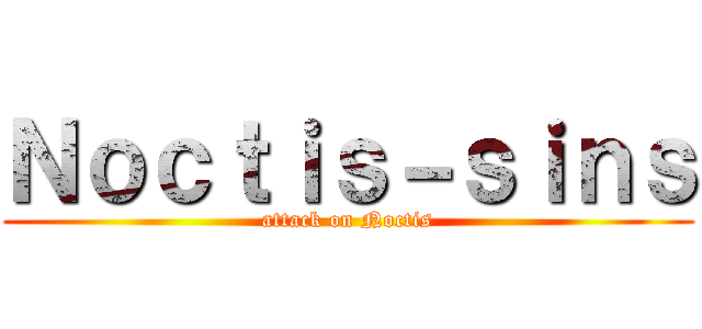 Ｎｏｃｔｉｓ－ｓｉｎｓ (attack on Noctis)