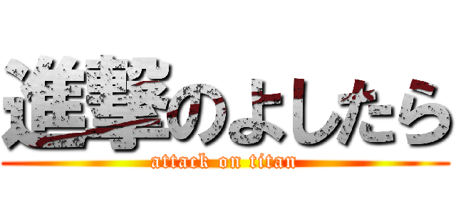 進撃のよしたら (attack on titan)