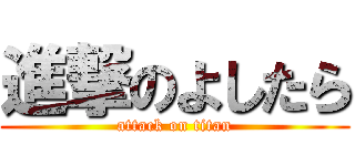 進撃のよしたら (attack on titan)