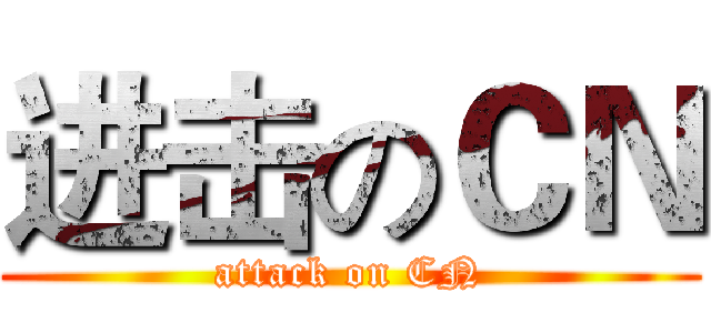 进击のＣＮ (attack on CN)