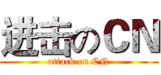 进击のＣＮ (attack on CN)