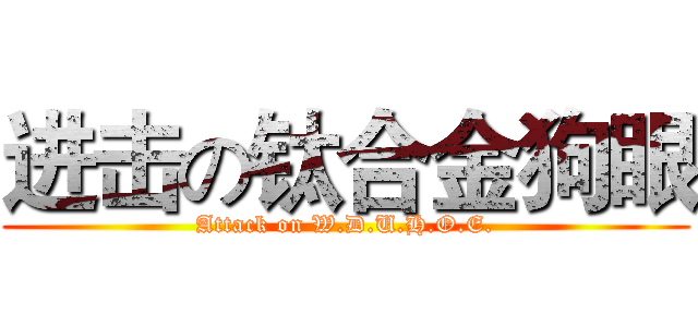 进击の钛合金狗眼 (Attack on W.D.U.H.O.E.)