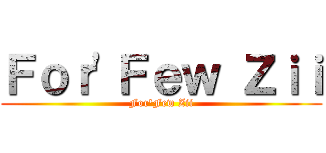 Ｆｏｒ\'Ｆｅｗ Ｚｉｉ (For\'Few Zii)