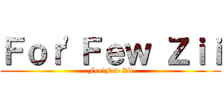 Ｆｏｒ\'Ｆｅｗ Ｚｉｉ (For\'Few Zii)