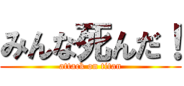 みんな死んだ！ (attack on titan)