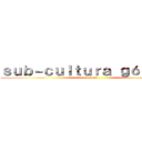 ｓｕｂ－ｃｕｌｔｕｒａ ｇóｔｉｃａ  (flo xd)