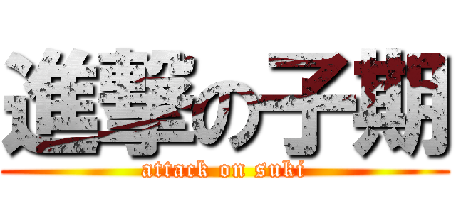 進撃の子期 (attack on suki)