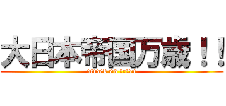 大日本帝国万歳！！ (attack on titan)