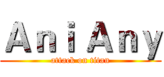 Ａｎｉ Ａｎｙ (attack on titan)