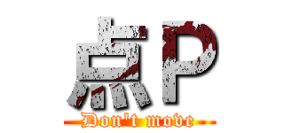 点Ｐ (Don't move)