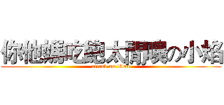你他媽吃飽太閒噢の小焰 (attack on titan)