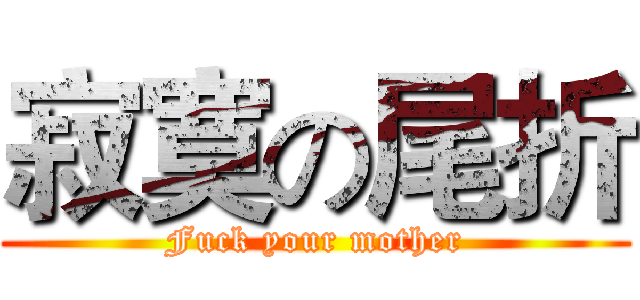 寂寞の尾折 (Fuck your mother)