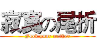 寂寞の尾折 (Fuck your mother)