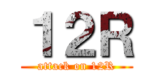 １２Ｒ (attack on 12R)