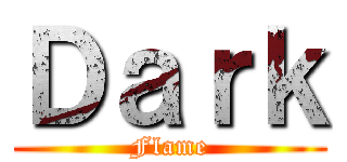 Ｄａｒｋ (Flame)