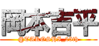 岡本吉平 (@TAKOSHI_25th)