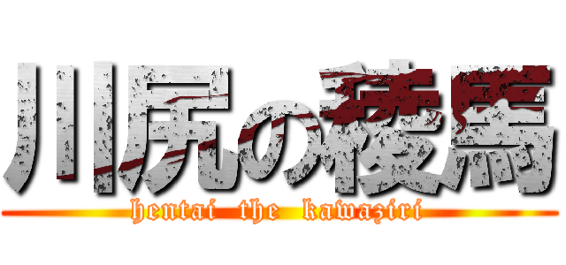 川尻の稜馬 (hentai  the  kawaziri)