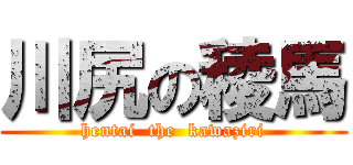 川尻の稜馬 (hentai  the  kawaziri)