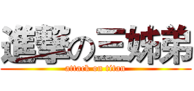 進撃の三姊弟 (attack on titan)