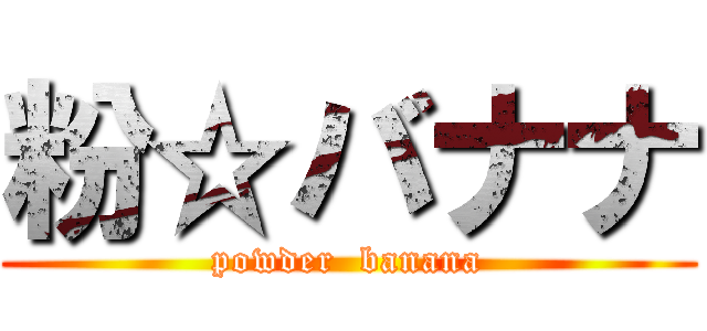 粉☆バナナ (powder  banana)