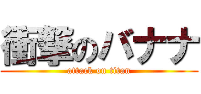 衝撃のバナナ (attack on titan)