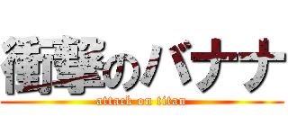 衝撃のバナナ (attack on titan)