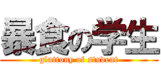 暴食の学生 (gluttony of student)