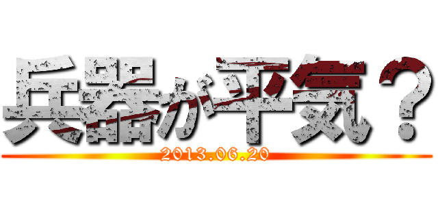 兵器が平気？ (2013.06.20)