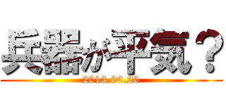 兵器が平気？ (2013.06.20)