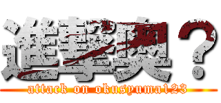 進撃奥？ (attack on okusyuma123)