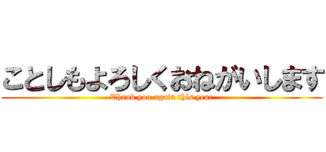 ことしもよろしくおねがいします (Thank you again this year)