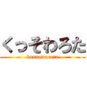くっそわろた (kussowarota)