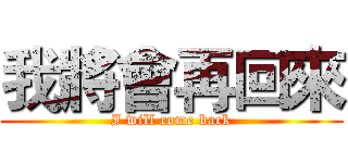 我將會再回來 (I will come back)