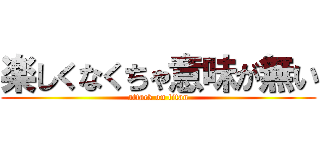 楽しくなくちゃ意味が無い (attack on titan)