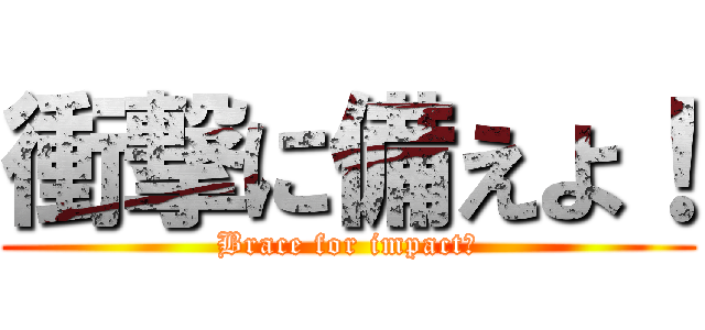 衝撃に備えよ！ (Brace for impact！)
