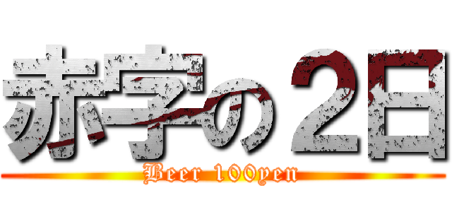 赤字の２日 (Beer 100yen)