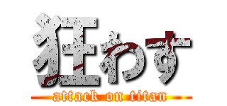 狂わす (attack on titan)