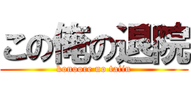 この俺の退院 (konoore no taiin)