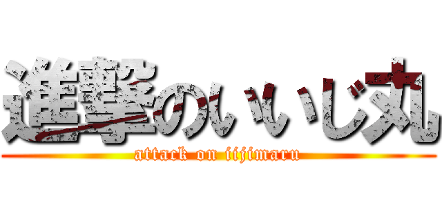 進撃のいいじ丸 (attack on iijimaru)