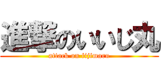 進撃のいいじ丸 (attack on iijimaru)