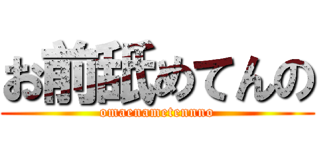お前舐めてんの (omaenametennno)