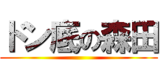 ドン底の森田 ()