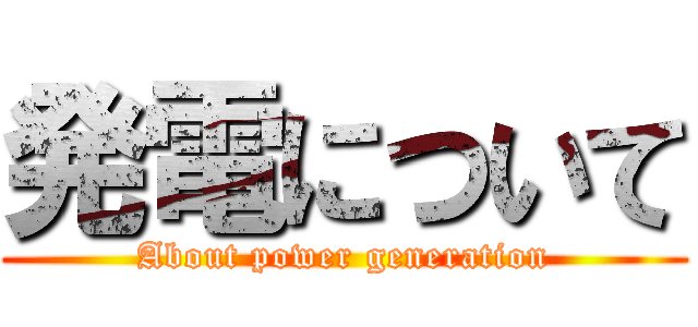 発電について (About power generation)
